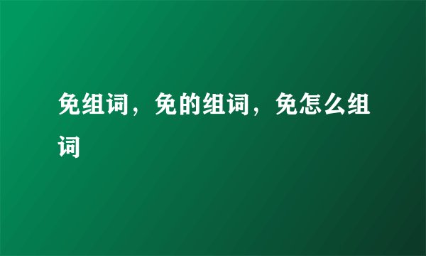 免组词，免的组词，免怎么组词