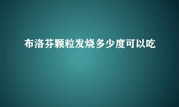 布洛芬颗粒发烧多少度可以吃