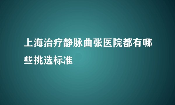 上海治疗静脉曲张医院都有哪些挑选标准