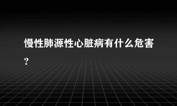 慢性肺源性心脏病有什么危害？