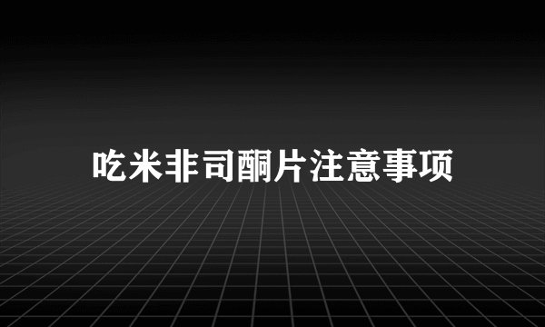 吃米非司酮片注意事项