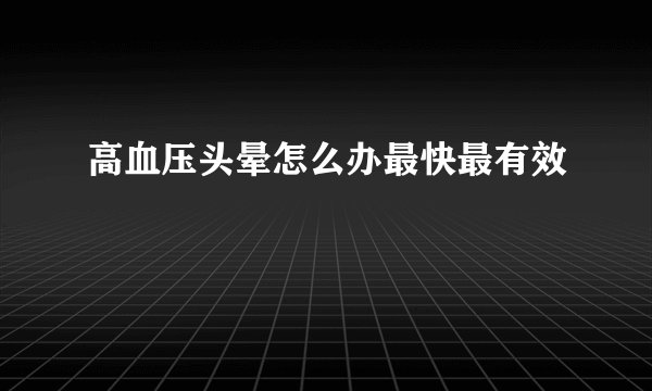 高血压头晕怎么办最快最有效