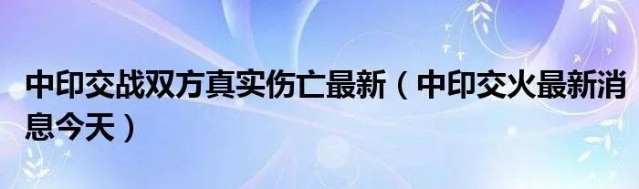 中印交战双方真实伤亡最新（中印交火最新消息今天）