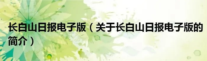 长白山日报电子版（关于长白山日报电子版的简介）