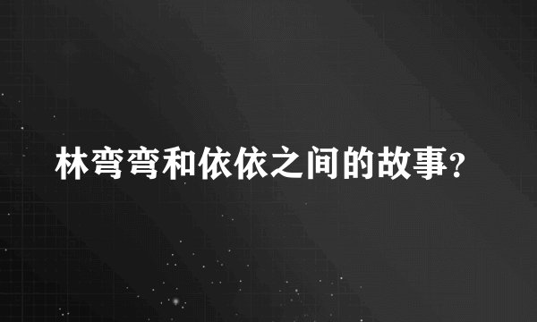 林弯弯和依依之间的故事？
