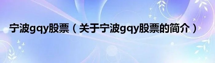 宁波gqy股票（关于宁波gqy股票的简介）