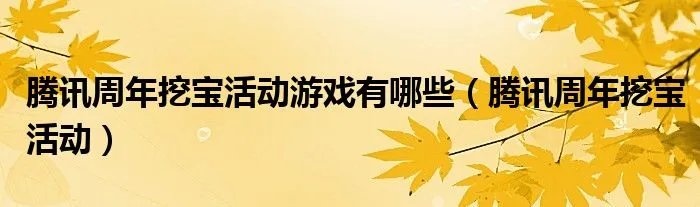 腾讯周年挖宝活动游戏有哪些(腾讯周年挖宝活动)