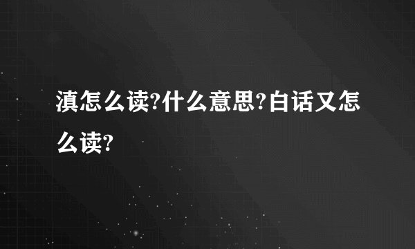 滇怎么读?什么意思?白话又怎么读?