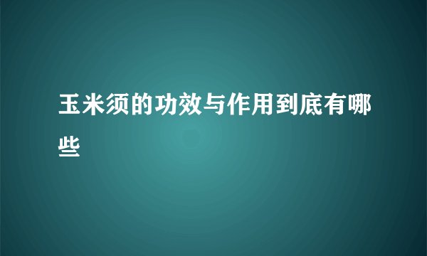 玉米须的功效与作用到底有哪些