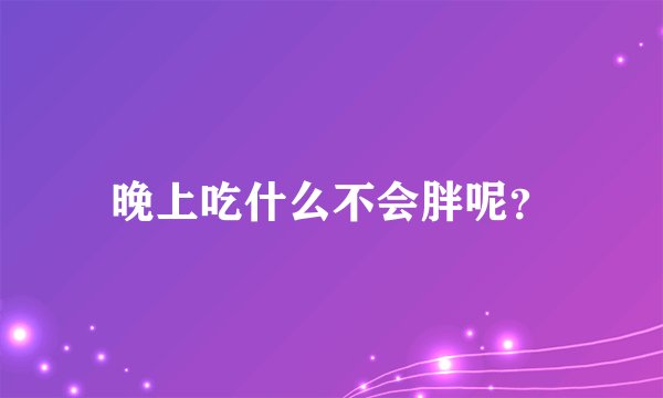 晚上吃什么不会胖呢？