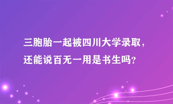 三胞胎一起被四川大学录取,还能说百无一用是书生吗?