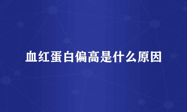血红蛋白偏高是什么原因