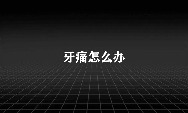 牙痛怎么办
