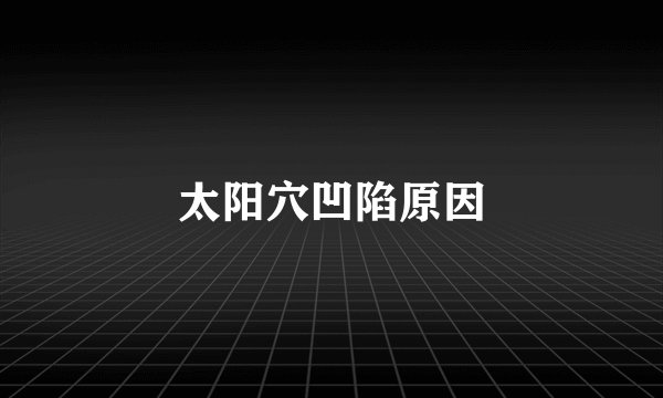 太阳穴凹陷原因