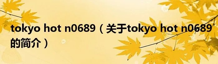 tokyo hot n0689（关于tokyo hot n0689的简介）