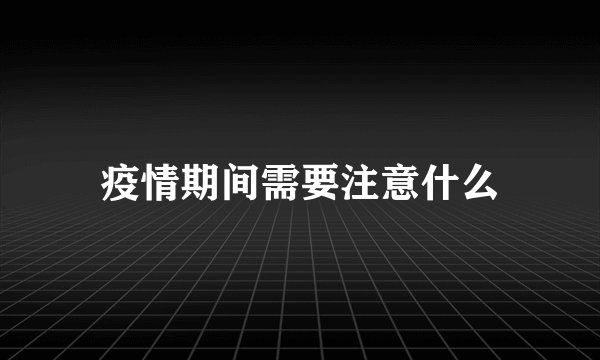 疫情期间需要注意什么