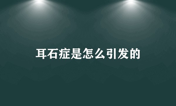 耳石症是怎么引发的
