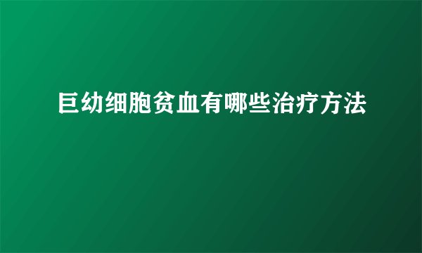 巨幼细胞贫血有哪些治疗方法