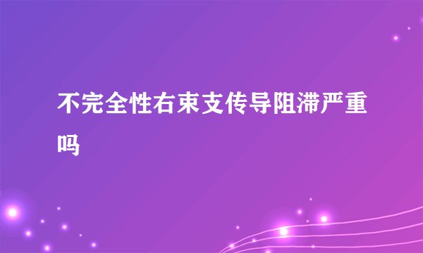 不完全性右束支传导阻滞严重吗