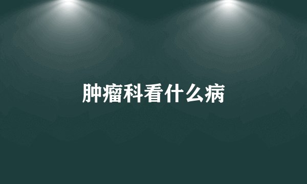 肿瘤科看什么病