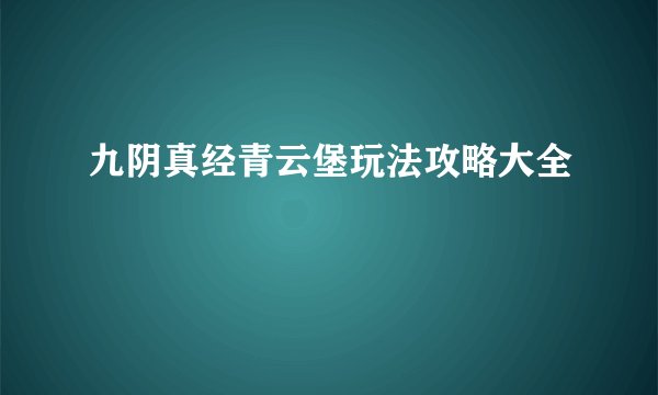 九阴真经青云堡玩法攻略大全