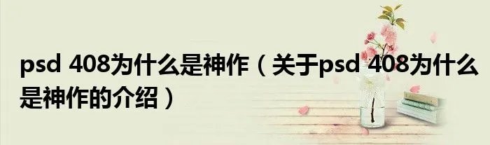 psd 408为什么是神作（关于psd 408为什么是神作的介绍）