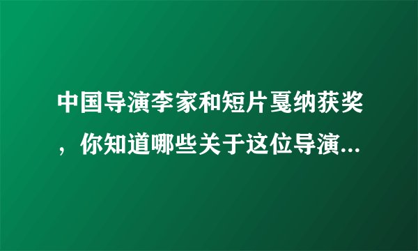 中国导演李家和短片戛纳获奖，你知道哪些关于这位导演的故事？