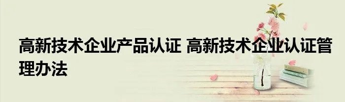 高新技术企业产品认证 高新技术企业认证管理办法