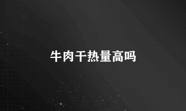 牛肉干热量高吗