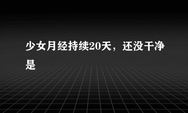 少女月经持续20天，还没干净是