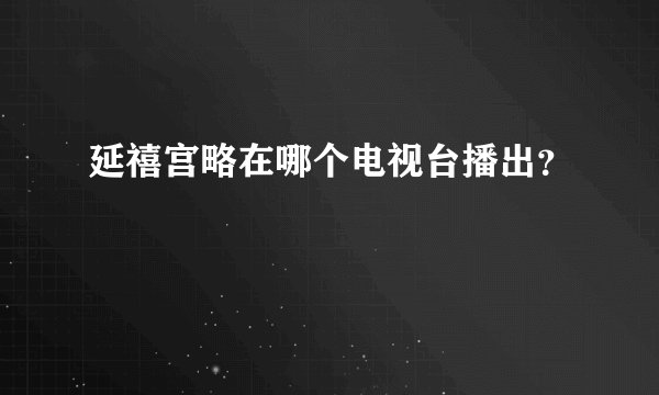 延禧宫略在哪个电视台播出？