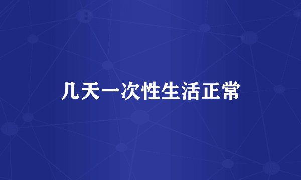 几天一次性生活正常
