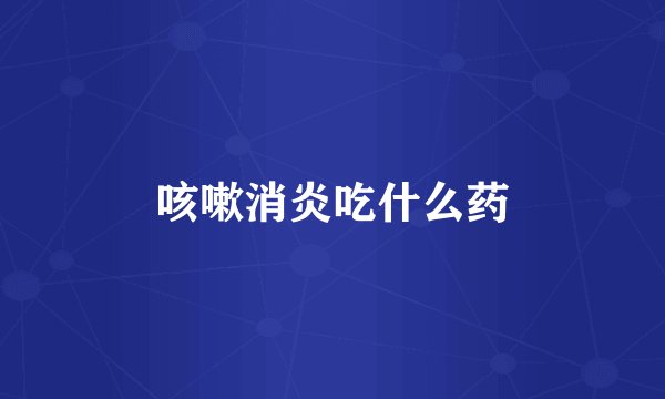 咳嗽消炎吃什么药