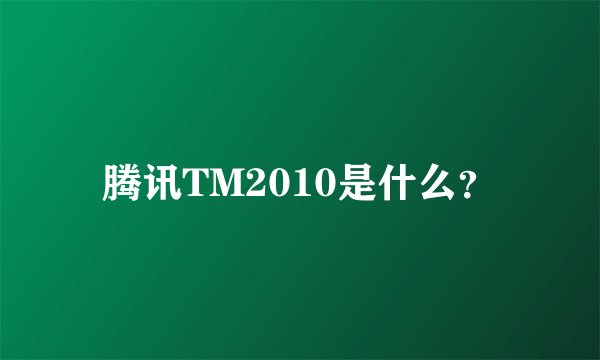 腾讯TM2010是什么？