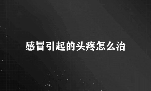 感冒引起的头疼怎么治