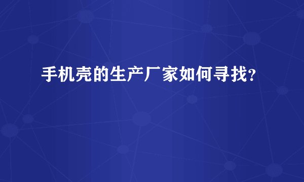 手机壳的生产厂家如何寻找？