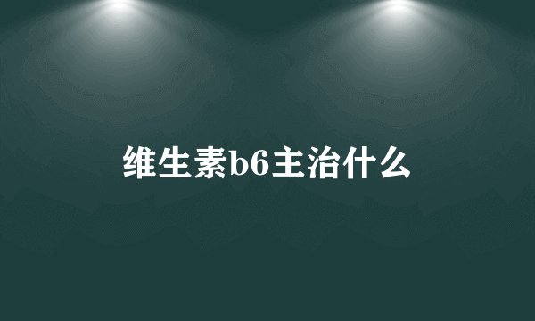 维生素b6主治什么