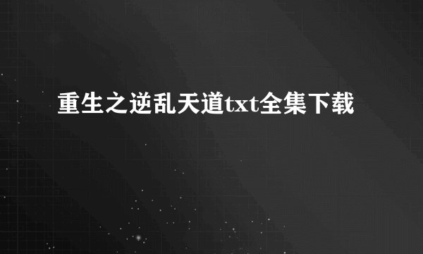 重生之逆乱天道txt全集下载