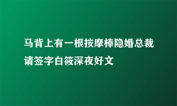 马背上有一根按摩棒隐婚总裁请签字白筱深夜好文