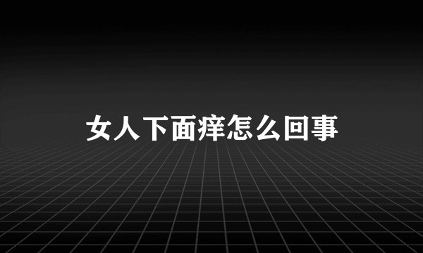 女人下面痒怎么回事