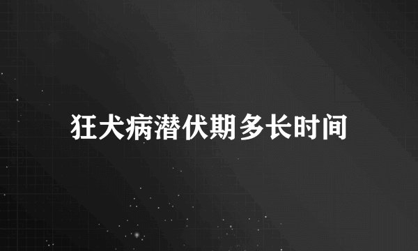 狂犬病潜伏期多长时间