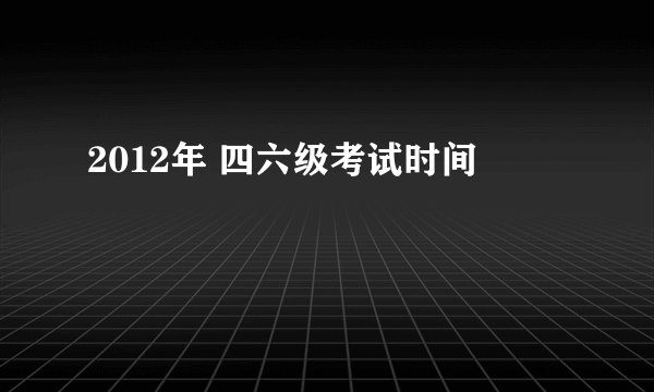 2012年 四六级考试时间
