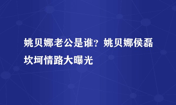姚贝娜老公是谁?姚贝娜侯磊坎坷情路大曝光