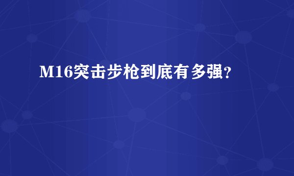 M16突击步枪到底有多强？