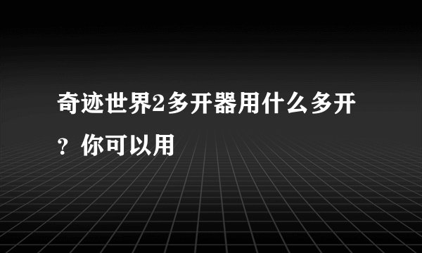 奇迹世界2多开器用什么多开？你可以用