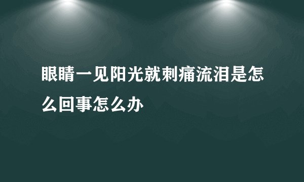 眼睛一见阳光就刺痛流泪是怎么回事怎么办