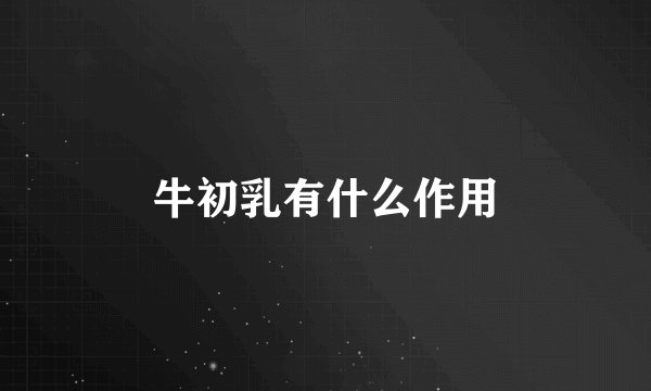 牛初乳有什么作用