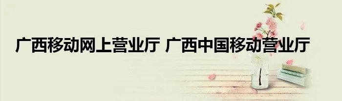 广西移动网上营业厅 广西中国移动营业厅