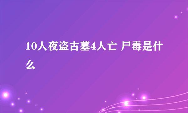 10人夜盗古墓4人亡 尸毒是什么