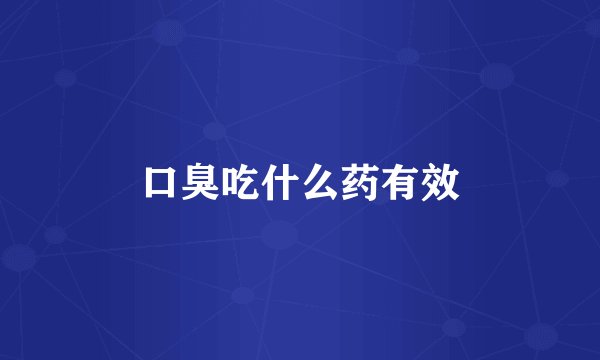 口臭吃什么药有效